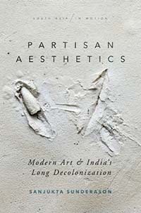 Partisan Aesthetics: Modern Art and India’s Long Decolonization